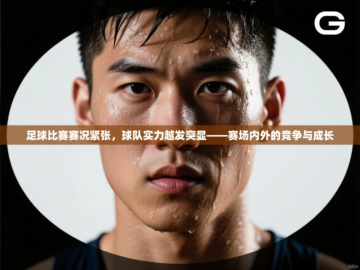 足球比赛赛况紧张，球队实力越发突显——赛场内外的竞争与成长