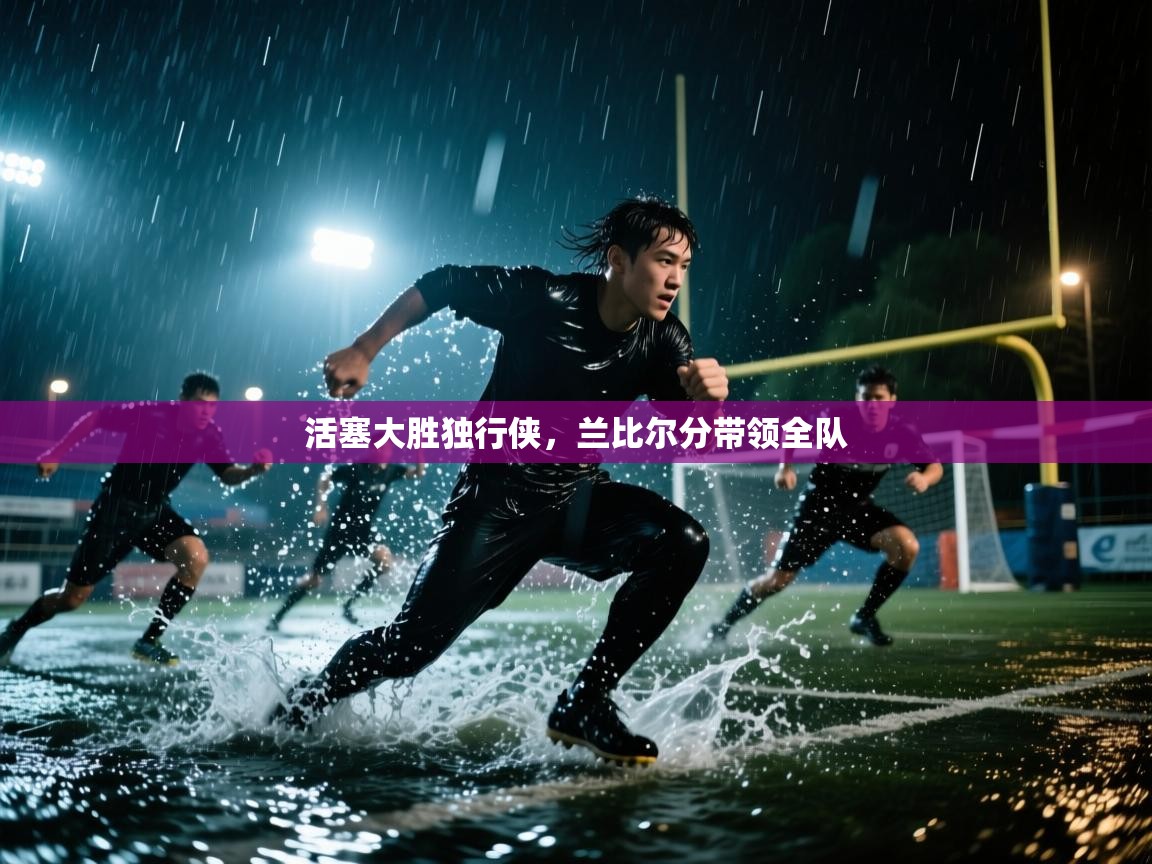 活塞大胜独行侠,兰比尔分带领全队