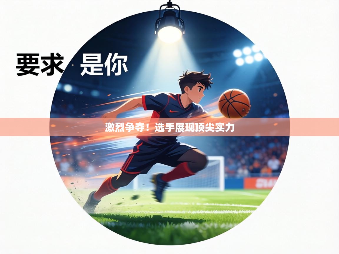 激烈争夺!选手展现顶尖实力 第1张